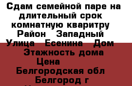 Сдам семейной паре на длительный срок 1 комнатную кваритру › Район ­ Западный › Улица ­ Есенина › Дом ­ 38 › Этажность дома ­ 10 › Цена ­ 10 000 - Белгородская обл., Белгород г. Недвижимость » Квартиры аренда   . Белгородская обл.,Белгород г.